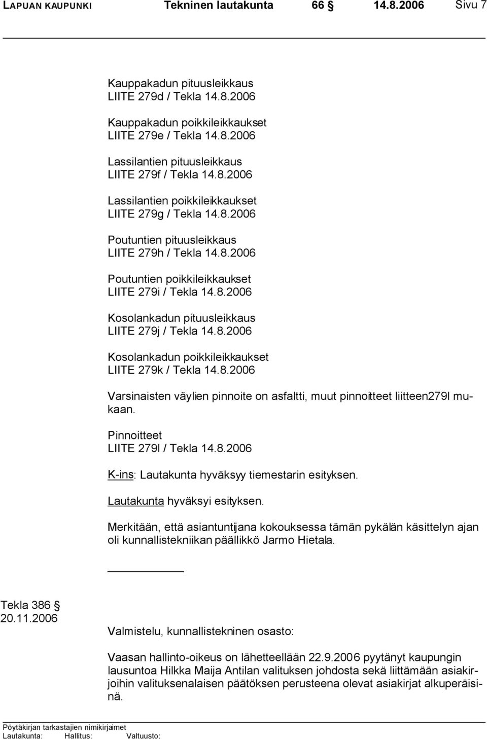 8.2006 Kosolankadun poikkileikkaukset LIITE 279k / Tekla 14.8.2006 Varsinaisten väylien pinnoite on asfaltti, muut pinnoitteet liitteen279l mukaan. Pinnoitteet LIITE 279l / Tekla 14.8.2006 K-ins: Lautakunta hyväksyy tiemestarin esityksen.