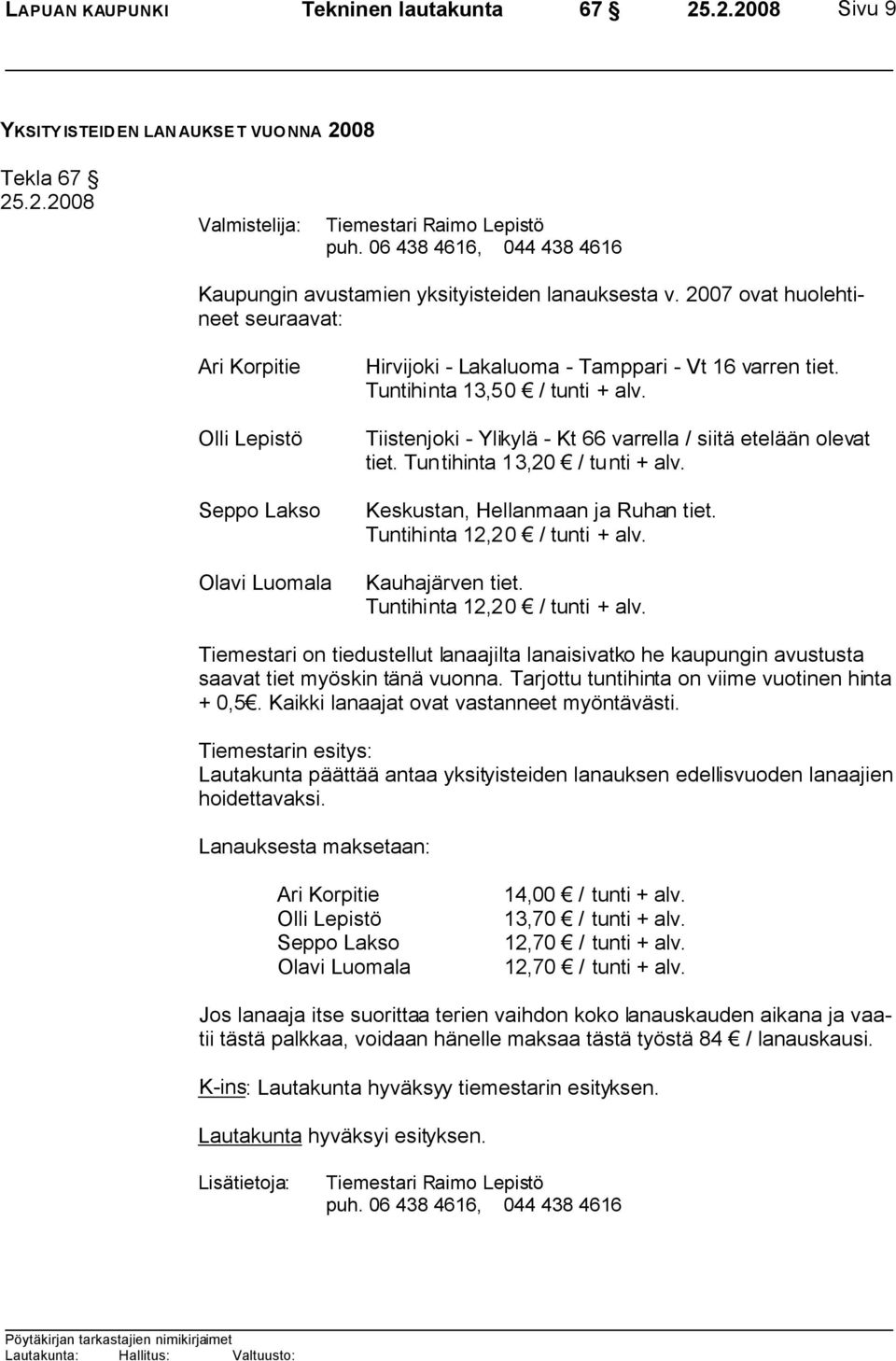 2007 ovat huolehtineet seuraavat: Ari Korpitie Olli Lepistö Seppo Lakso Olavi Luomala Hirvijoki - Lakaluoma - Tamppari - Vt 16 varren tiet. Tuntihinta 13,50 / tunti + alv.