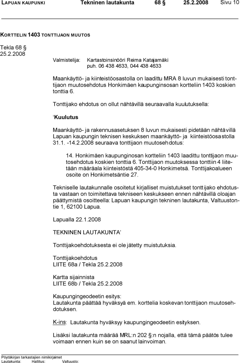 Tonttijako ehdotus on ollut nähtävillä seuraavalla kuulutuksella: Kuulutus Maankäyttö- ja rakennusasetuksen 8 luvun mukaisesti pidetään nähtävillä Lapuan kaupungin teknisen keskuksen maankäyttö- ja