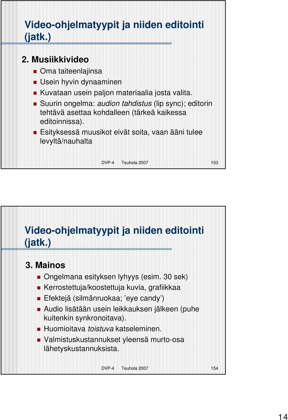 Esityksessä muusikot eivät soita, vaan ääni tulee levyltä/nauhalta DVP-4 Teuhola 2007 153 Video-ohjelmatyypit ja niiden editointi (jatk.) 3. Mainos Ongelmana esityksen lyhyys (esim.