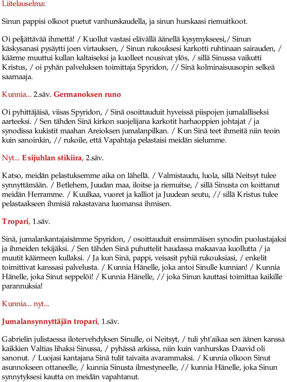 ylös, / sillä Sinussa vaikutti Kristus, / oi pyhän palveluksen toimittaja Spyridon, // Sinä kolminaisuusopin selkeä saarnaaja. Kunnia... 2.säv.