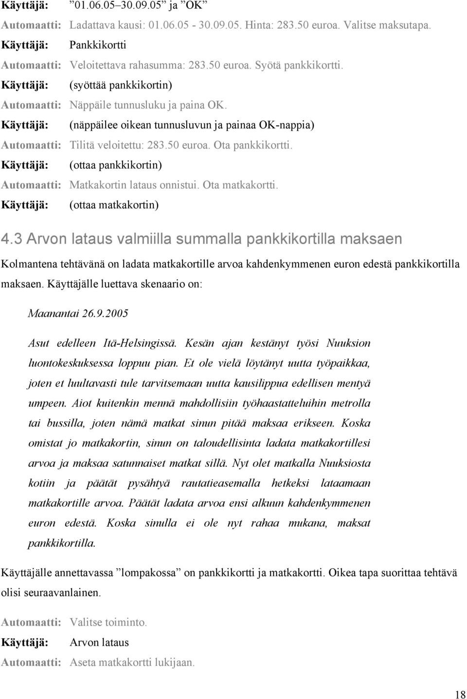 Ota pankkikortti. Käyttäjä: (ottaa pankkikortin) Automaatti: Matkakortin lataus onnistui. Ota matkakortti. Käyttäjä: (ottaa matkakortin) 4.