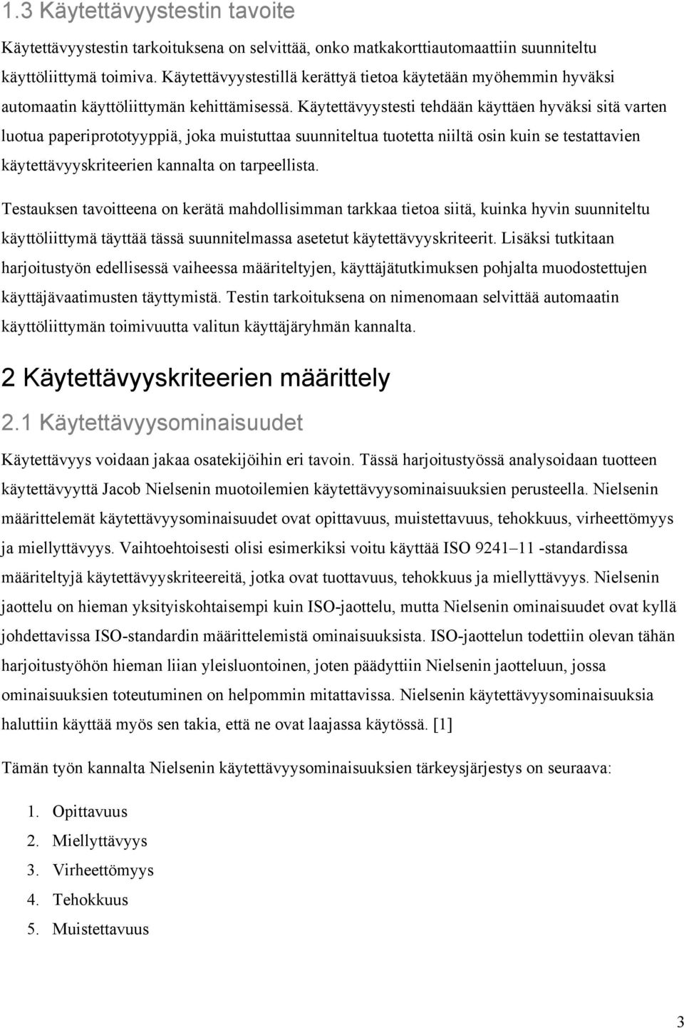 Käytettävyystesti tehdään käyttäen hyväksi sitä varten luotua paperiprototyyppiä, joka muistuttaa suunniteltua tuotetta niiltä osin kuin se testattavien käytettävyyskriteerien kannalta on