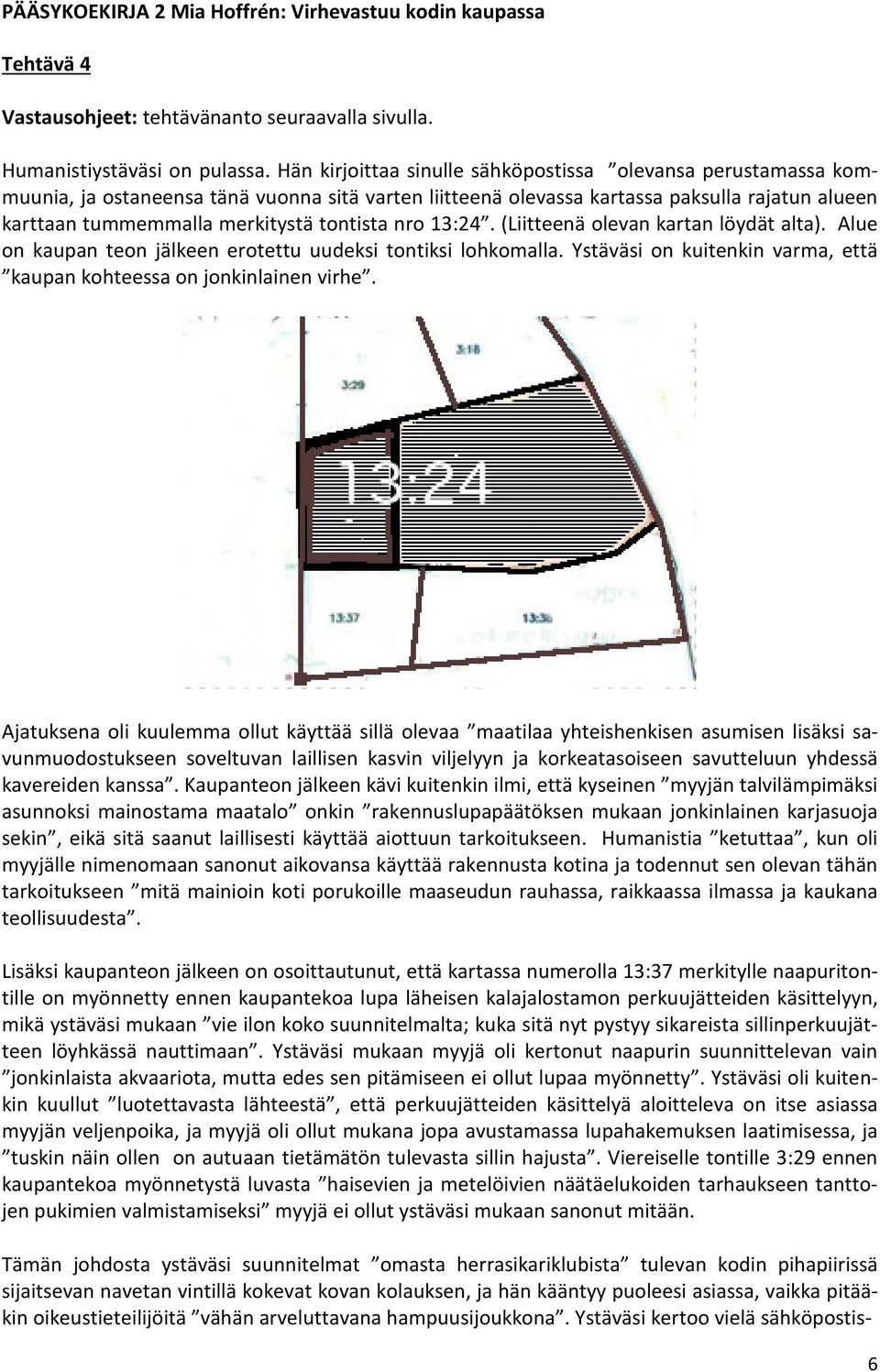 tontista nro 13:24. (Liitteenä olevan kartan löydät alta). Alue on kaupan teon jälkeen erotettu uudeksi tontiksi lohkomalla. Ystäväsi on kuitenkin varma, että kaupan kohteessa on jonkinlainen virhe.