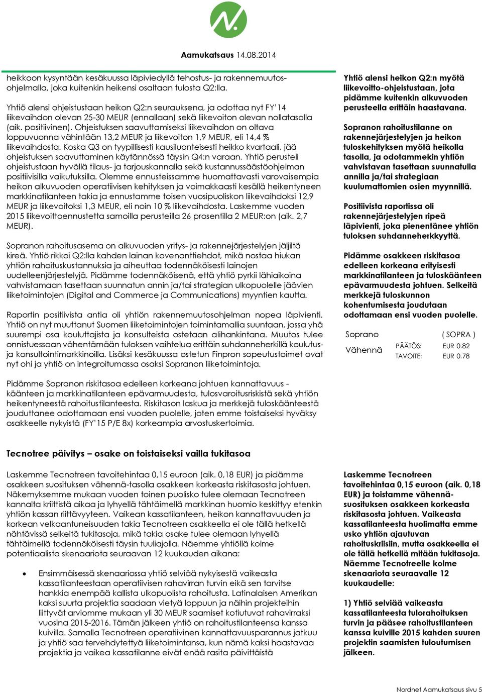 Ohjeistuksen saavuttamiseksi liikevaihdon on oltava loppuvuonna vähintään 13,2 MEUR ja liikevoiton 1,9 MEUR, eli 14,4 % liikevaihdosta.