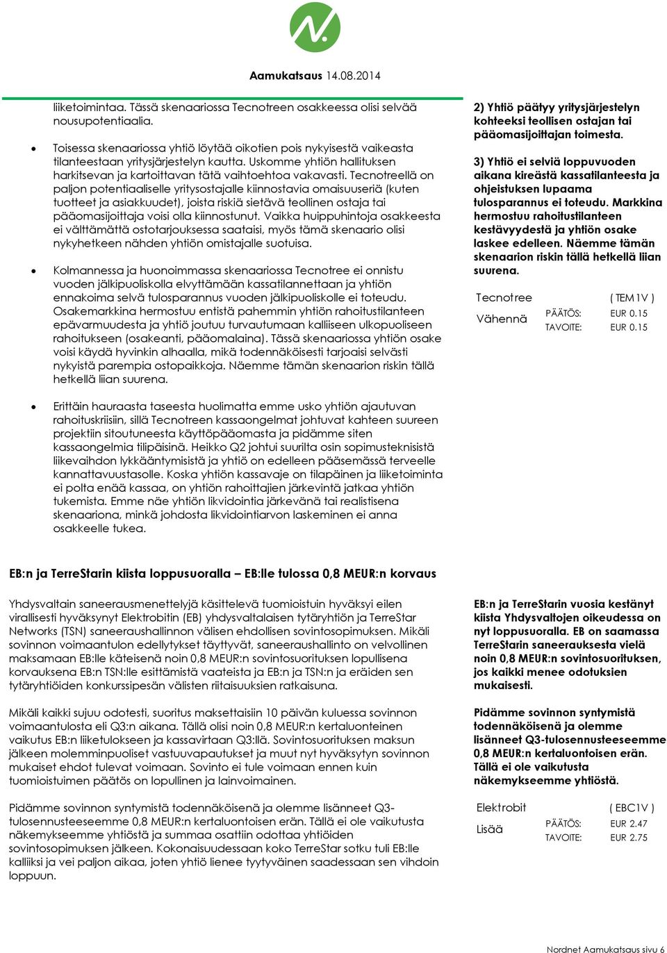 Tecnotreellä on paljon potentiaaliselle yritysostajalle kiinnostavia omaisuuseriä (kuten tuotteet ja asiakkuudet), joista riskiä sietävä teollinen ostaja tai pääomasijoittaja voisi olla kiinnostunut.