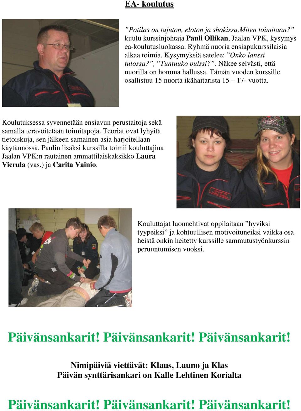 Koulutuksessa syvennetään ensiavun perustaitoja sekä samalla terävöitetään toimitapoja. Teoriat ovat lyhyitä tietoiskuja, sen jälkeen samainen asia harjoitellaan käytännössä.