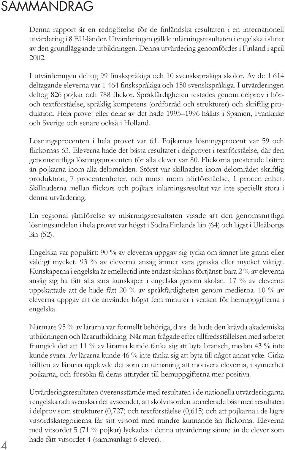 I utvärderingen deltog 99 finskspråkiga och 10 svenskspråkiga skolor. Av de 1 614 deltagande eleverna var 1 464 finskspråkiga och 150 svenskspråkiga. I utvärderingen deltog 826 pojkar och 788 flickor.