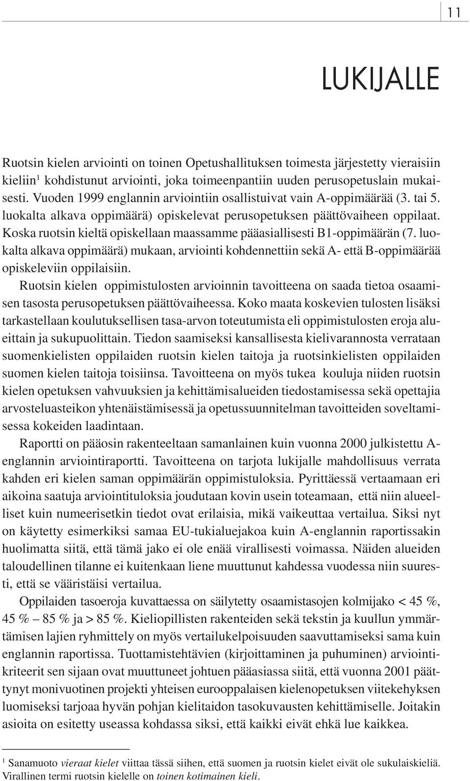 Koska ruotsin kieltä opiskellaan maassamme pääasiallisesti B1-oppimäärän (7. luokalta alkava oppimäärä) mukaan, arviointi kohdennettiin sekä A- että B-oppimäärää opiskeleviin oppilaisiin.