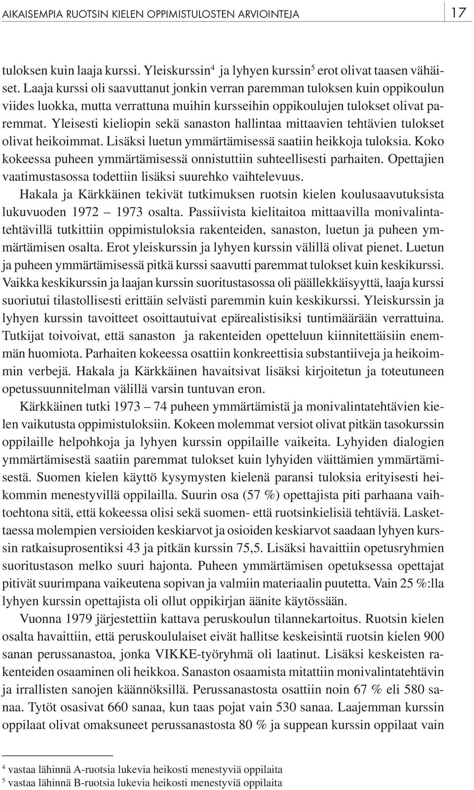 Yleisesti kieliopin sekä sanaston hallintaa mittaavien tehtävien tulokset olivat heikoimmat. Lisäksi luetun ymmärtämisessä saatiin heikkoja tuloksia.