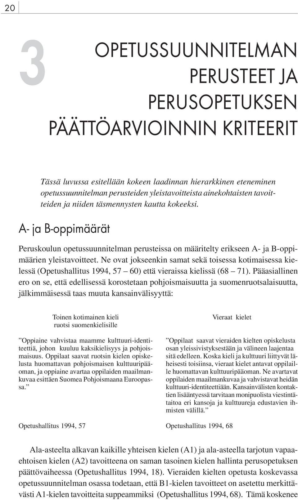 Ne ovat jokseenkin samat sekä toisessa kotimaisessa kielessä (Opetushallitus 1994, 57 60) että vieraissa kielissä (68 71).