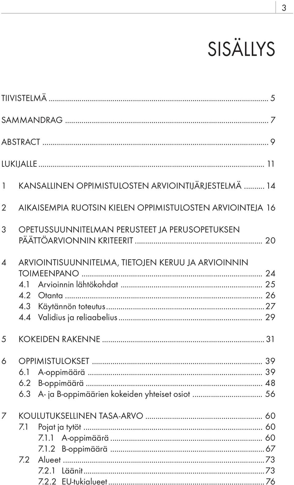 .. 20 4 ARVIOINTISUUNNITELMA, TIETOJEN KERUU JA ARVIOINNIN TOIMEENPANO... 24 4.1 Arvioinnin lähtökohdat... 25 4.2 Otanta... 26 4.3 Käytännön toteutus...27 4.4 Validius ja reliaabelius.