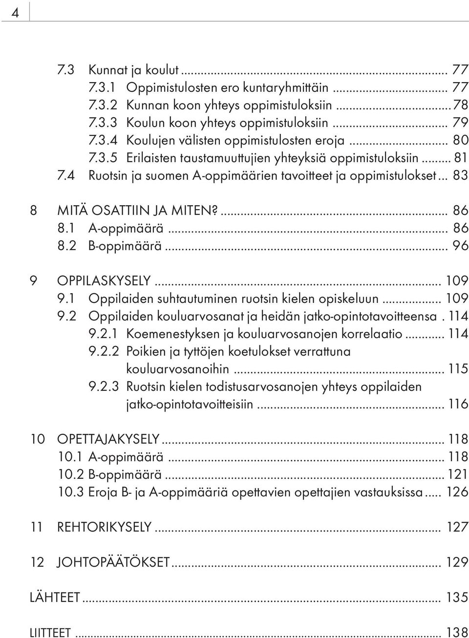 .. 96 9 OPPILASKYSELY... 109 9.1 Oppilaiden suhtautuminen ruotsin kielen opiskeluun... 109 9.2 Oppilaiden kouluarvosanat ja heidän jatko-opintotavoitteensa. 114 9.2.1 Koemenestyksen ja kouluarvosanojen korrelaatio.