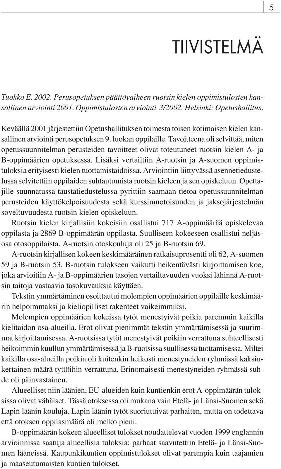 Tavoitteena oli selvittää, miten opetussuunnitelman perusteiden tavoitteet olivat toteutuneet ruotsin kielen A- ja B-oppimäärien opetuksessa.