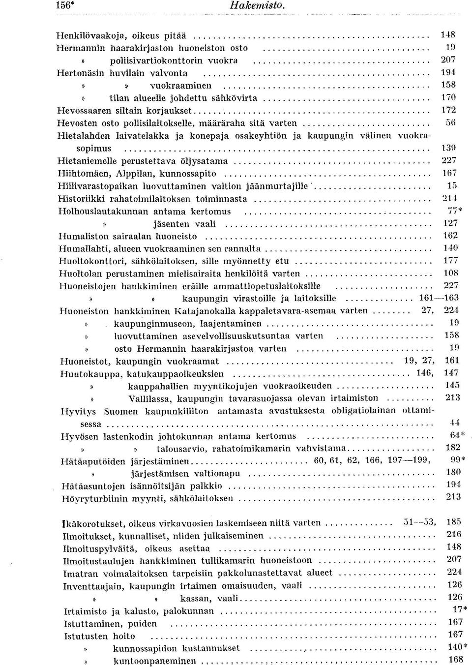 170 Hevossaaren siltain korjaukset 172 Hevosten osto poliisilaitokselle, määräraha sitä varten 56 Hietalahden laivatelakka ja konepaja osakeyhtiön ja kaupungin välinen vuokrasopimus 139 Hietaniemelle