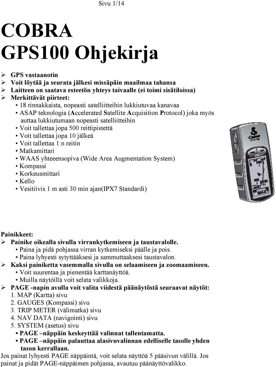 500 reittipistettä Voit tallettaa jopa 10 jälkeä Voit tallettaa 1:n reitin Matkamittari WAAS yhteeensopiva (Wide Area Augmentation System) Kompassi Korkeusmittari Kello Vesitiivis 1 m asti 30 min