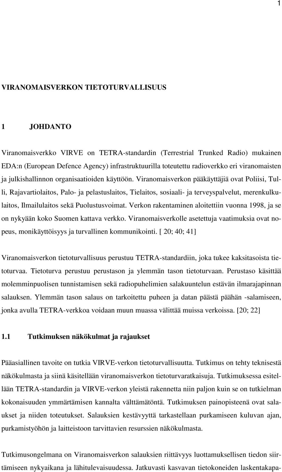 Viranomaisverkon pääkäyttäjiä ovat Poliisi, Tulli, Rajavartiolaitos, Palo- ja pelastuslaitos, Tielaitos, sosiaali- ja terveyspalvelut, merenkulkulaitos, Ilmailulaitos sekä Puolustusvoimat.