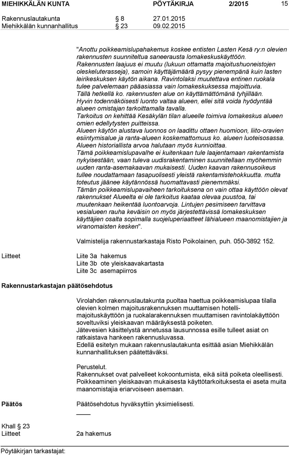 Rakennusten laajuus ei muutu (lukuun ottamatta majoitushuoneistojen oleskeluterasseja), samoin käyttäjämäärä pysyy pienempänä kuin lasten leirikeskuksen käytön aikana.