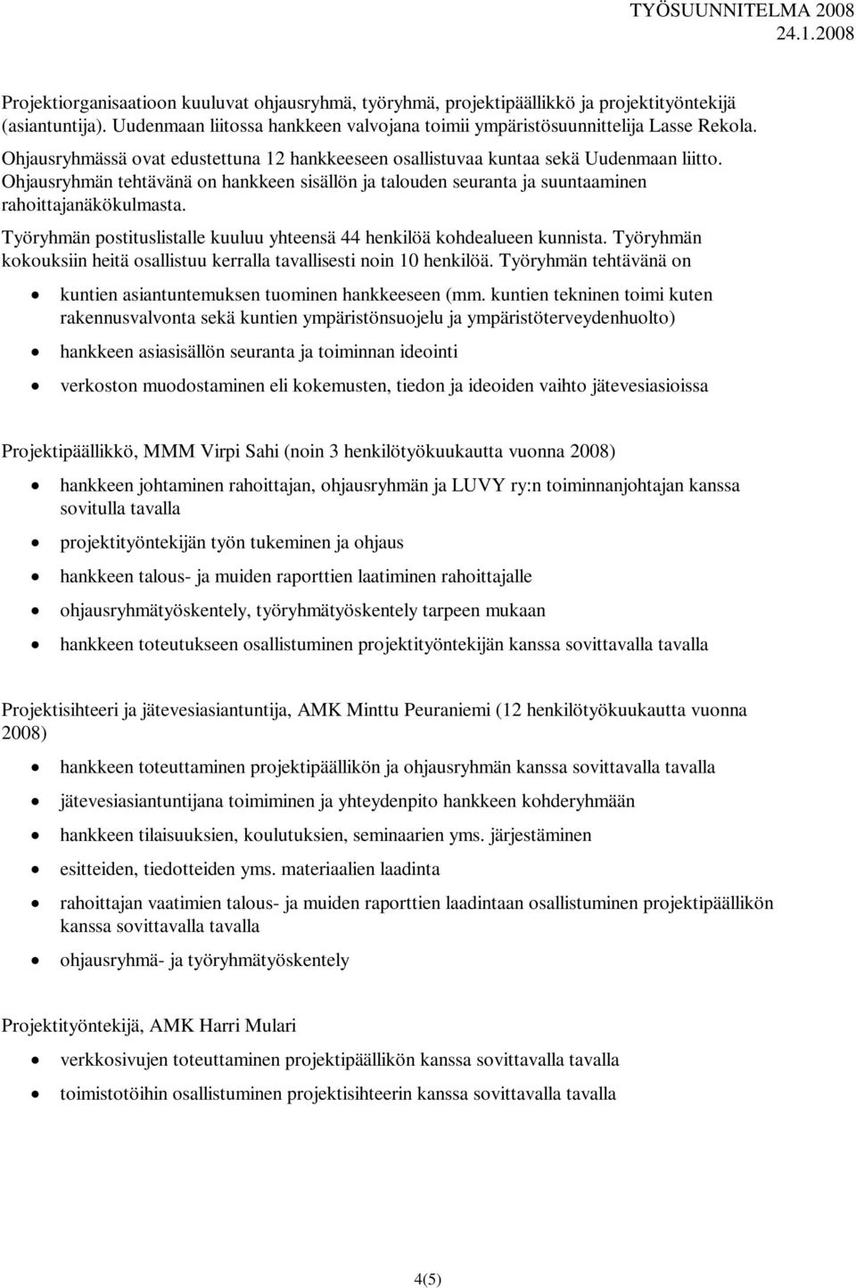 Ohjausryhmän tehtävänä on hankkeen sisällön ja talouden seuranta ja suuntaaminen rahoittajanäkökulmasta. Työryhmän postituslistalle kuuluu yhteensä 44 henkilöä kohdealueen kunnista.