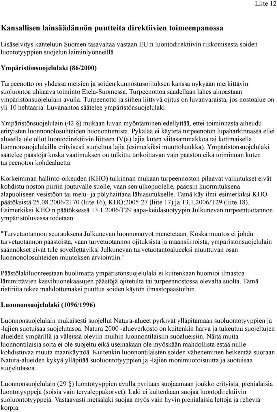 Turpeenottoa säädellään lähes ainoastaan ympäristönsuojelulain avulla. Turpeenotto ja siihen liittyvä ojitus on luvanvaraista, jos nostoalue on yli 10 hehtaaria.