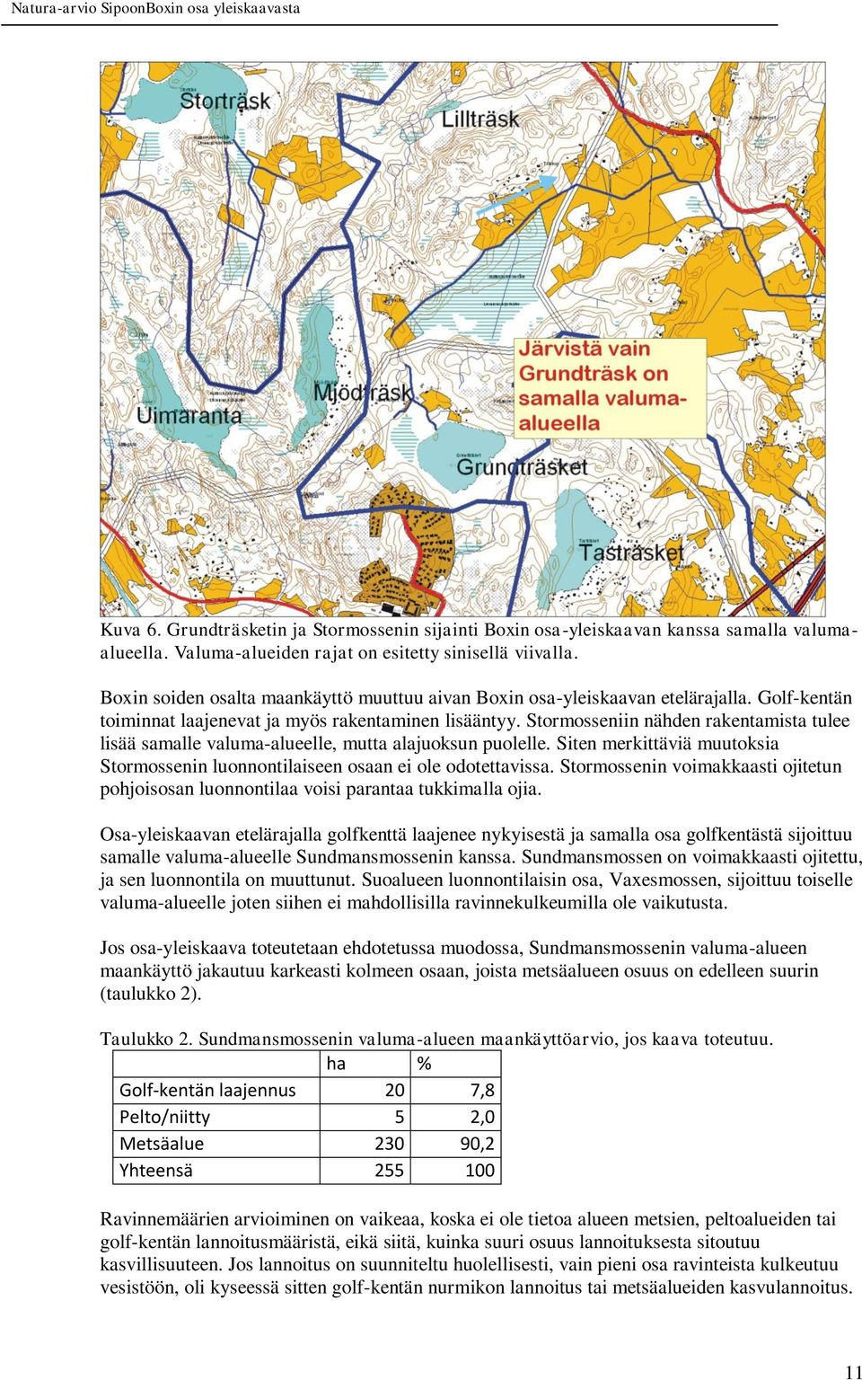 Stormosseniin nähden rakentamista tulee lisää samalle valuma-alueelle, mutta alajuoksun puolelle. Siten merkittäviä muutoksia Stormossenin luonnontilaiseen osaan ei ole odotettavissa.