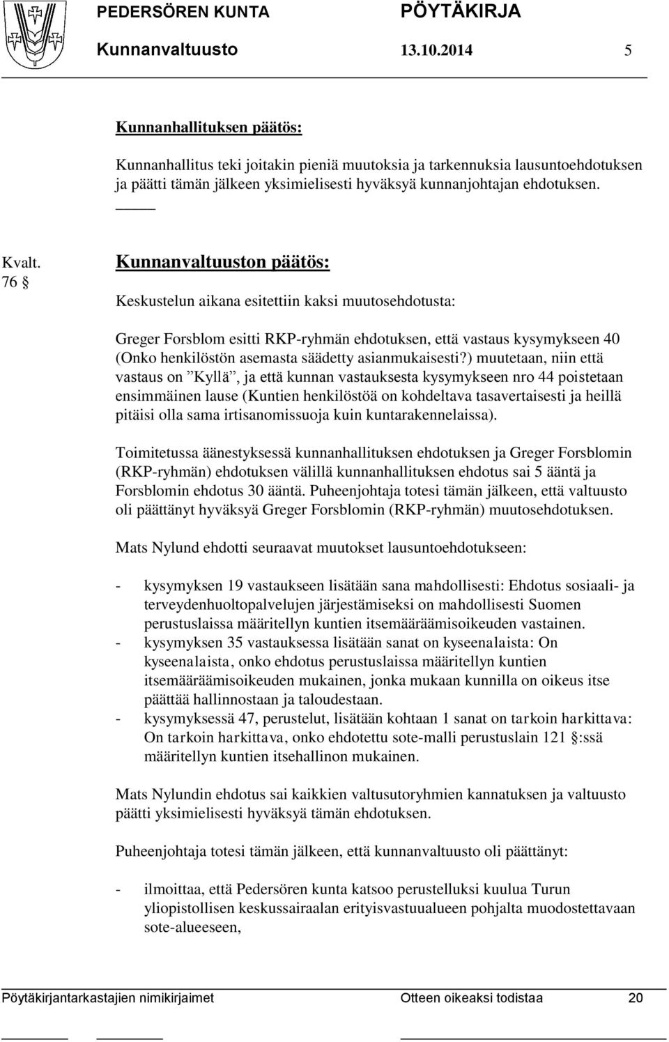 76 Kunnanvaltuuston päätös: Keskustelun aikana esitettiin kaksi muutosehdotusta: Greger Forsblom esitti RKP-ryhmän ehdotuksen, että vastaus kysymykseen 40 (Onko henkilöstön asemasta säädetty