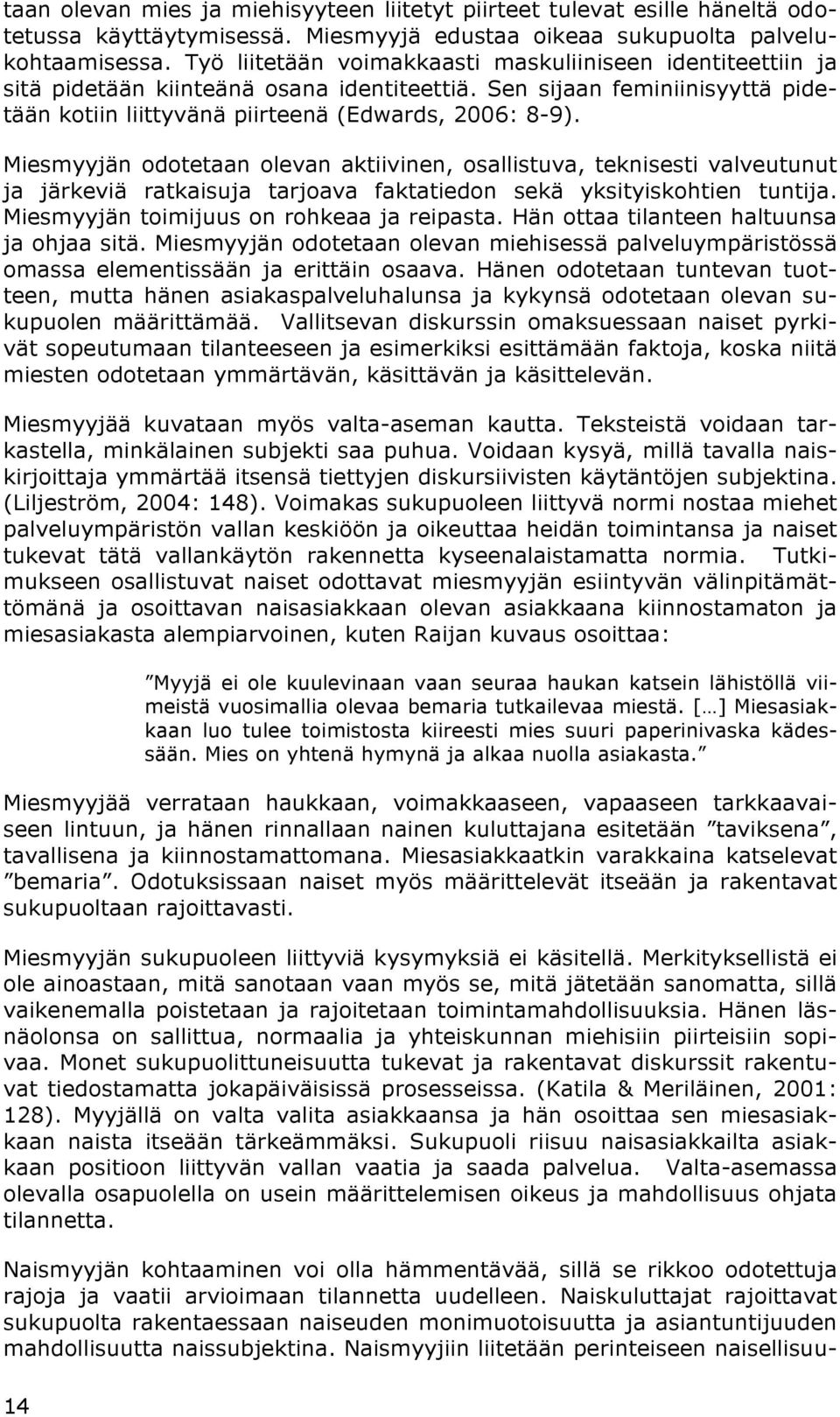 Miesmyyjän odotetaan olevan aktiivinen, osallistuva, teknisesti valveutunut ja järkeviä ratkaisuja tarjoava faktatiedon sekä yksityiskohtien tuntija. Miesmyyjän toimijuus on rohkeaa ja reipasta.