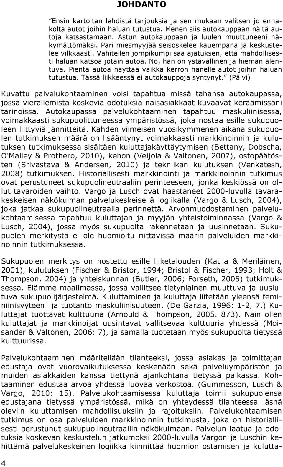 Vähitellen jompikumpi saa ajatuksen, että mahdollisesti haluan katsoa jotain autoa. No, hän on ystävällinen ja hieman alentuva. Pientä autoa näyttää vaikka kerron hänelle autot joihin haluan tutustua.