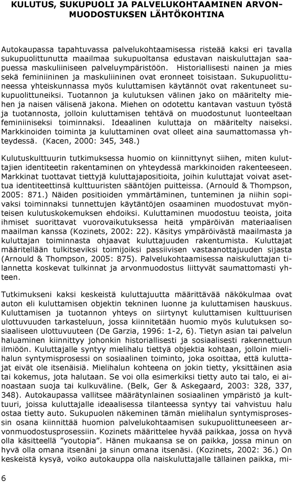 Sukupuolittuneessa yhteiskunnassa myös kuluttamisen käytännöt ovat rakentuneet sukupuolittuneiksi. Tuotannon ja kulutuksen välinen jako on määritelty miehen ja naisen välisenä jakona.