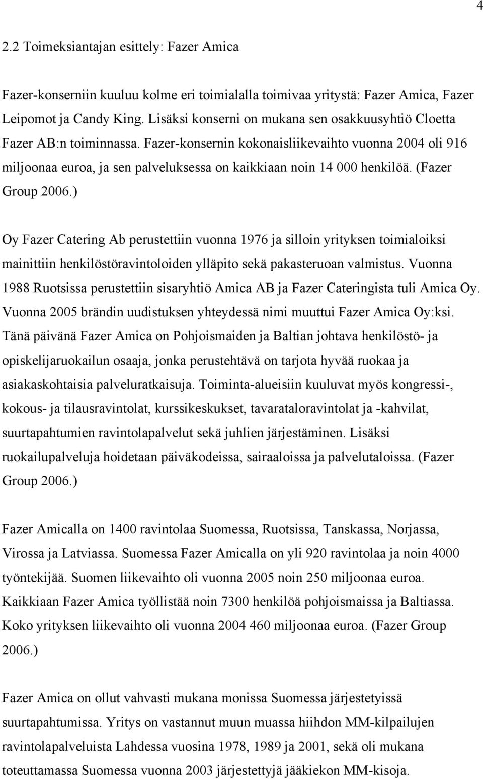 Fazer-konsernin kokonaisliikevaihto vuonna 2004 oli 916 miljoonaa euroa, ja sen palveluksessa on kaikkiaan noin 14 000 henkilöä. (Fazer Group 2006.