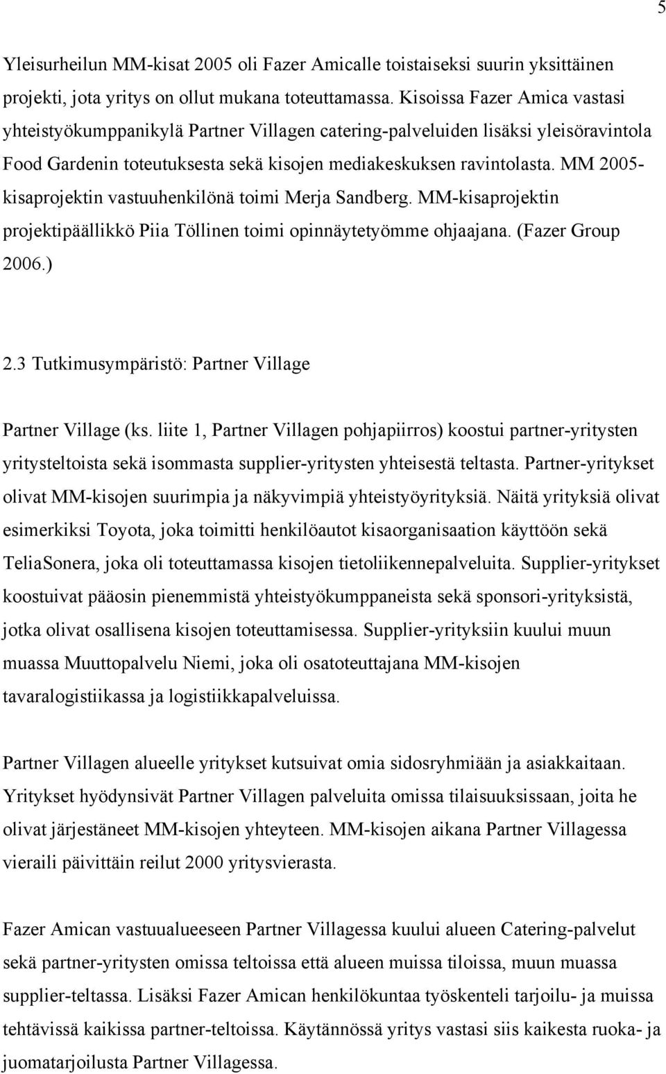 MM 2005- kisaprojektin vastuuhenkilönä toimi Merja Sandberg. MM-kisaprojektin projektipäällikkö Piia Töllinen toimi opinnäytetyömme ohjaajana. (Fazer Group 2006.) 2.