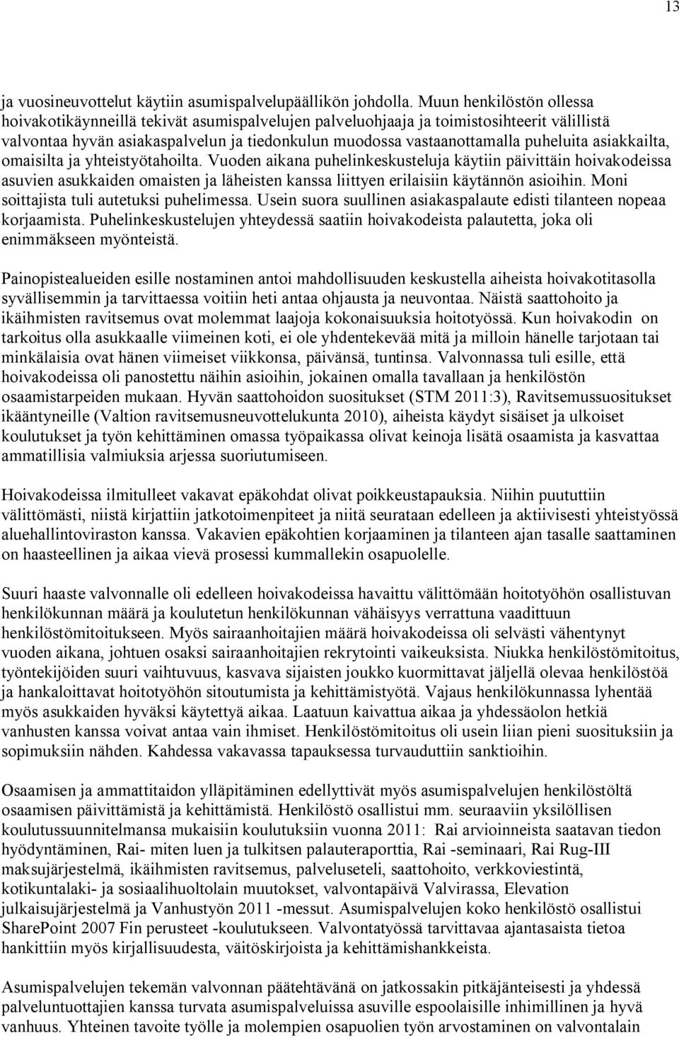 asiakkailta, omaisilta ja yhteistyötahoilta. Vuoden aikana puhelinkeskusteluja käytiin päivittäin hoivakodeissa asuvien asukkaiden omaisten ja läheisten kanssa liittyen erilaisiin käytännön asioihin.