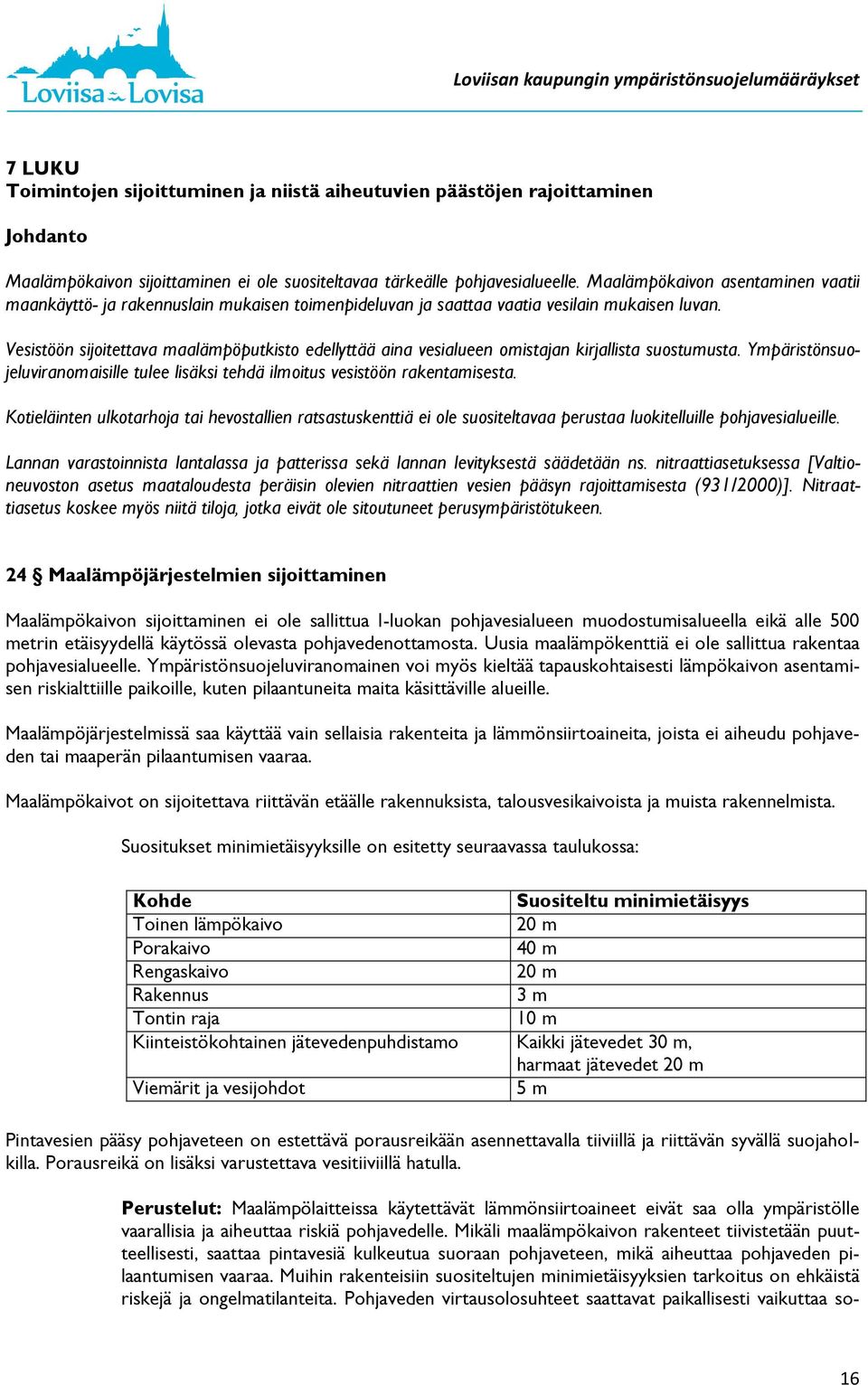 Vesistöön sijoitettava maalämpöputkisto edellyttää aina vesialueen omistajan kirjallista suostumusta. Ympäristönsuojeluviranomaisille tulee lisäksi tehdä ilmoitus vesistöön rakentamisesta.