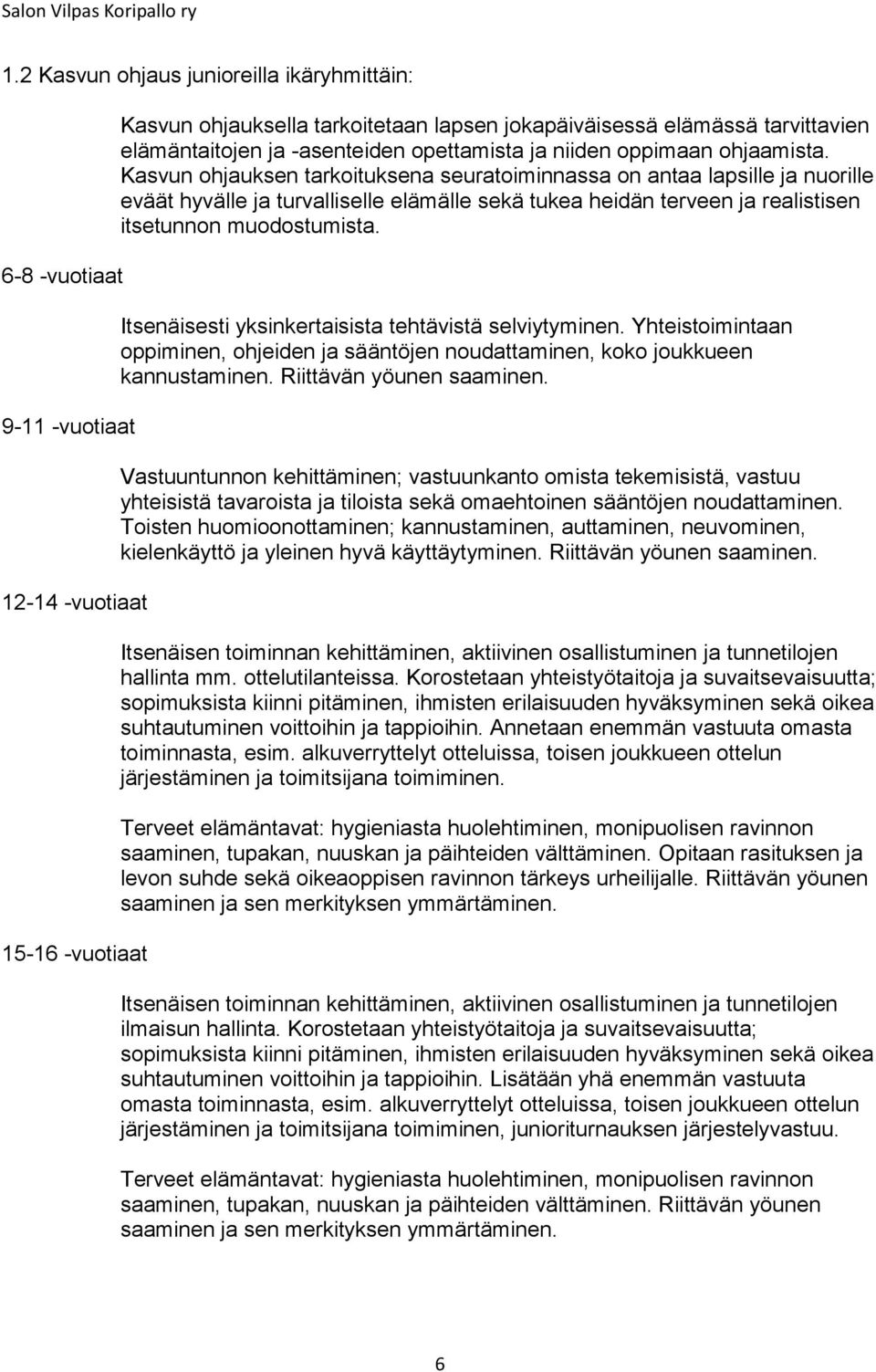 Kasvun ohjauksen tarkoituksena seuratoiminnassa on antaa lapsille ja nuorille eväät hyvälle ja turvalliselle elämälle sekä tukea heidän terveen ja realistisen itsetunnon muodostumista.