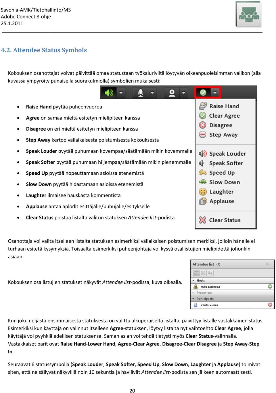 kokouksesta Speak Louder pyytää puhumaan kovempaa/säätämään mikin kovemmalle Speak Softer pyytää puhumaan hiljempaa/säätämään mikin pienemmälle Speed Up pyytää nopeuttamaan asioissa etenemistä Slow