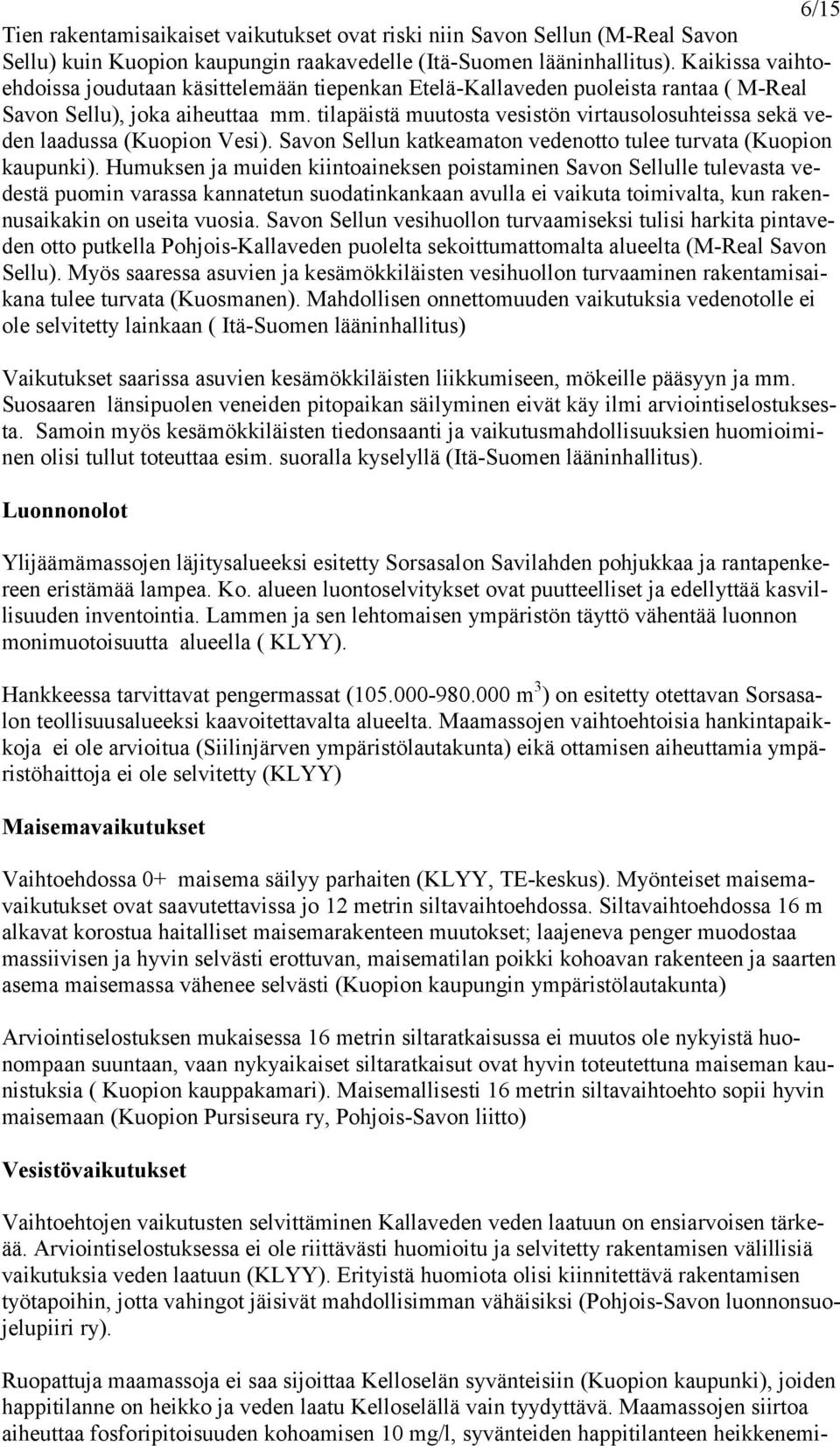 tilapäistä muutosta vesistön virtausolosuhteissa sekä veden laadussa (Kuopion Vesi). Savon Sellun katkeamaton vedenotto tulee turvata (Kuopion kaupunki).