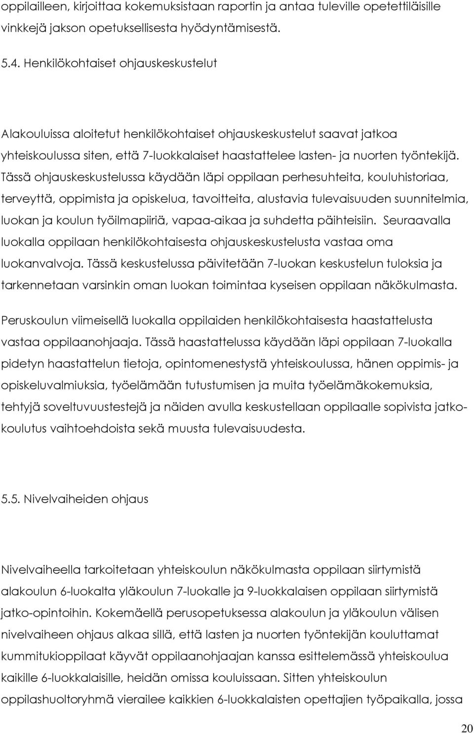 Tässä ohjauskeskustelussa käydään läpi oppilaan perhesuhteita, kouluhistoriaa, terveyttä, oppimista ja opiskelua, tavoitteita, alustavia tulevaisuuden suunnitelmia, luokan ja koulun työilmapiiriä,