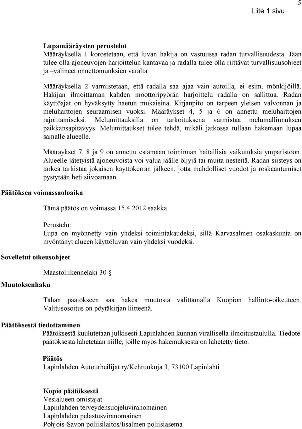 Määräyksellä 2 varmistetaan, että radalla saa ajaa vain autoilla, ei esim. mönkijöillä. Hakijan ilmoittaman kahden moottoripyörän harjoittelu radalla on sallittua.