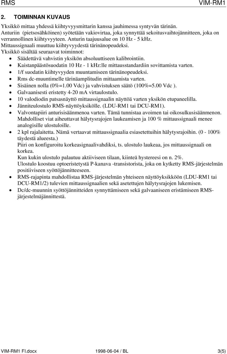 Mittaussignaali muuttuu kiihtyvyydestä tärinänopeudeksi. Yksikkö sisältää seuraavat toiminnot: Säädettävä vahvistin yksikön absoluuttiseen kalibrointiin.