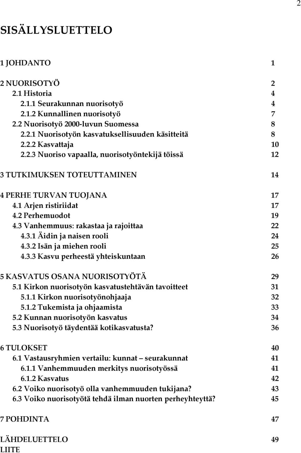 3 Vanhemmuus: rakastaa ja rajoittaa 22 4.3.1 Äidin ja naisen rooli 24 4.3.2 Isän ja miehen rooli 25 4.3.3 Kasvu perheestä yhteiskuntaan 26 5 KASVATUS OSANA NUORISOTYÖTÄ 29 5.