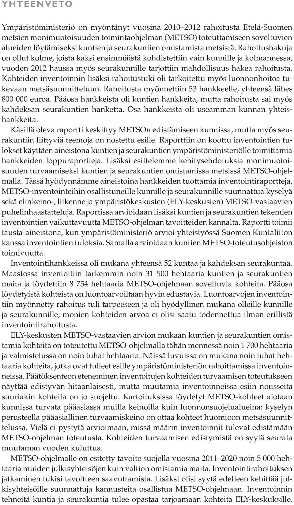 Rahoitushakuja on ollut kolme, joista kaksi ensimmäistä kohdistettiin vain kunnille ja kolmannessa, vuoden 2012 haussa myös seurakunnille tarjottiin mahdollisuus hakea rahoitusta.