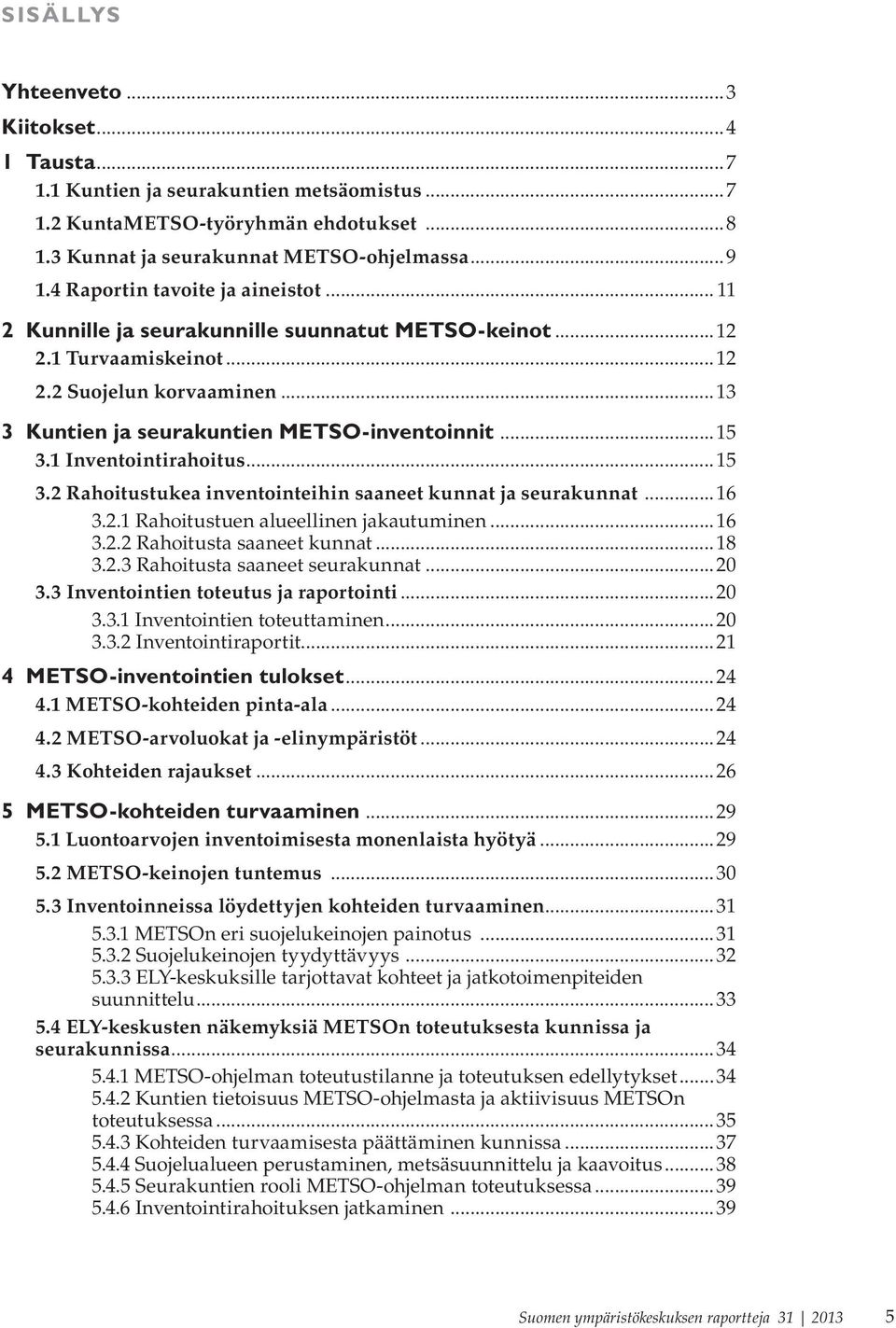 1 Inventointirahoitus...15 3.2 Rahoitustukea inventointeihin saaneet kunnat ja seurakunnat...16 3.2.1 Rahoitustuen alueellinen jakautuminen...16 3.2.2 Rahoitusta saaneet kunnat...18 3.2.3 Rahoitusta saaneet seurakunnat.