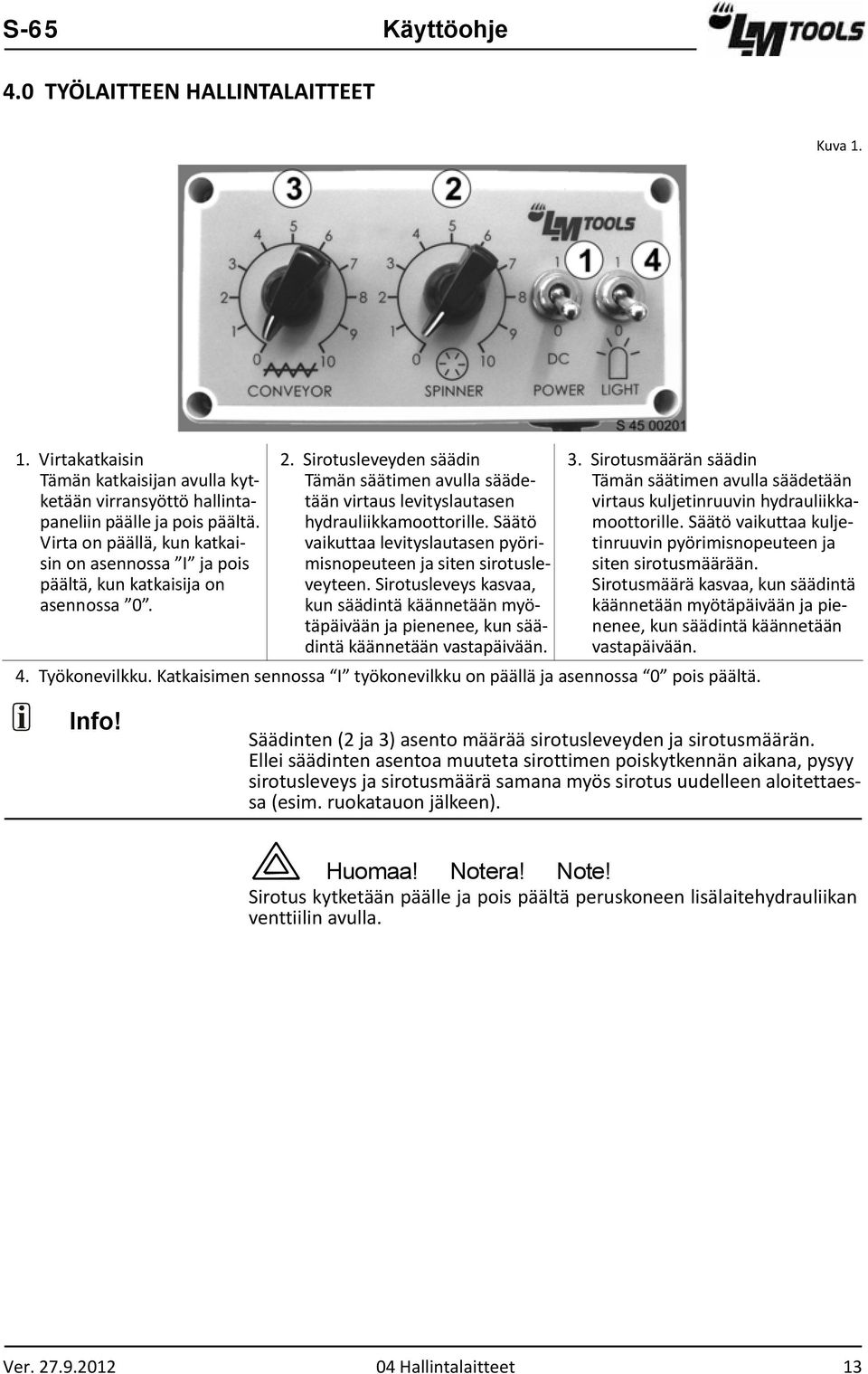 Säätö vaikuttaa levityslautasen pyörimisnopeuteen ja siten sirotusleveyteen. Sirotusleveys kasvaa, kun säädintä käännetään myötäpäivään ja pienenee, kun säädintä käännetään vastapäivään. 3.