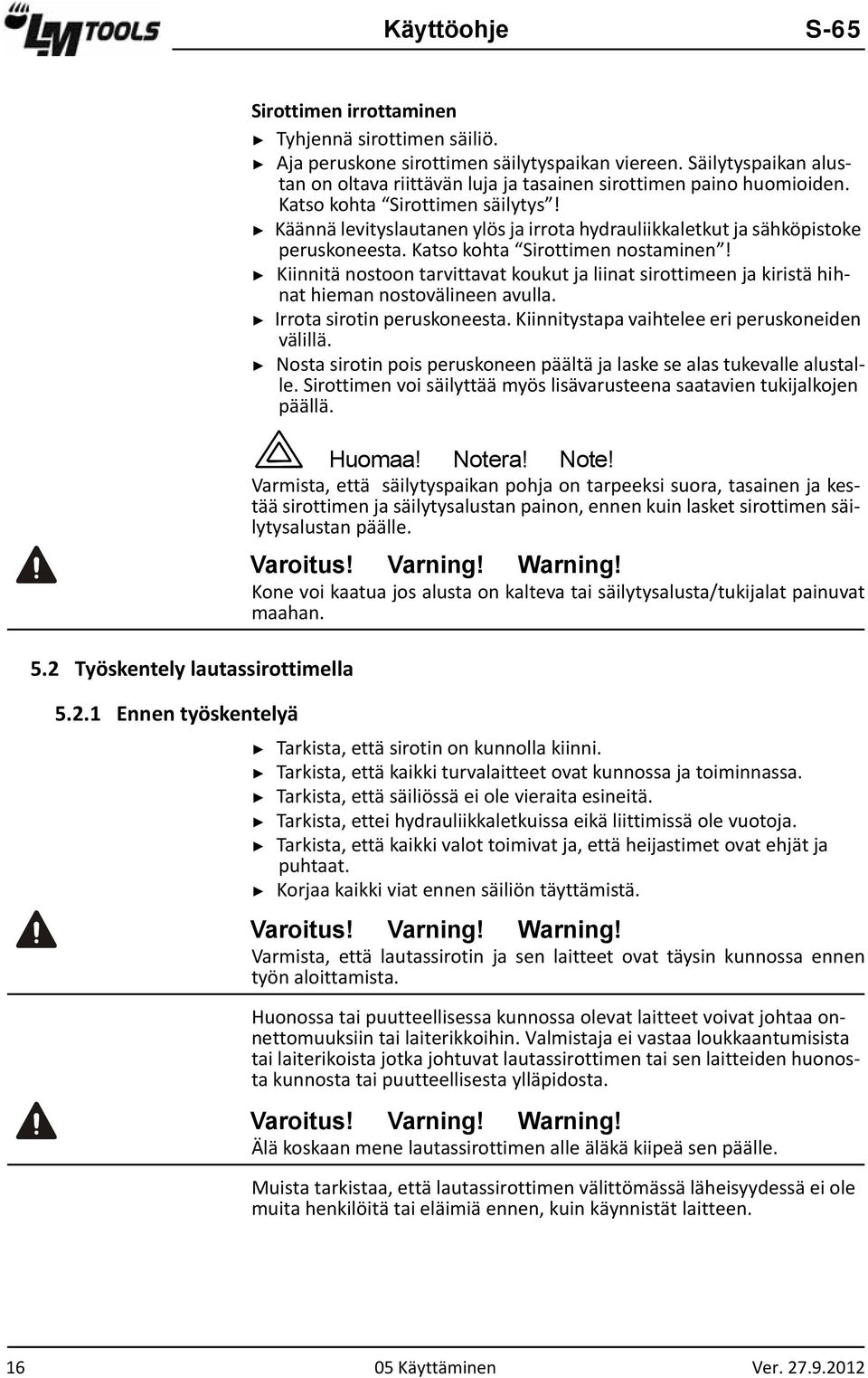 Käännä levityslautanen ylös ja irrota hydrauliikkaletkut ja sähköpistoke peruskoneesta. Katso kohta Sirottimen nostaminen!