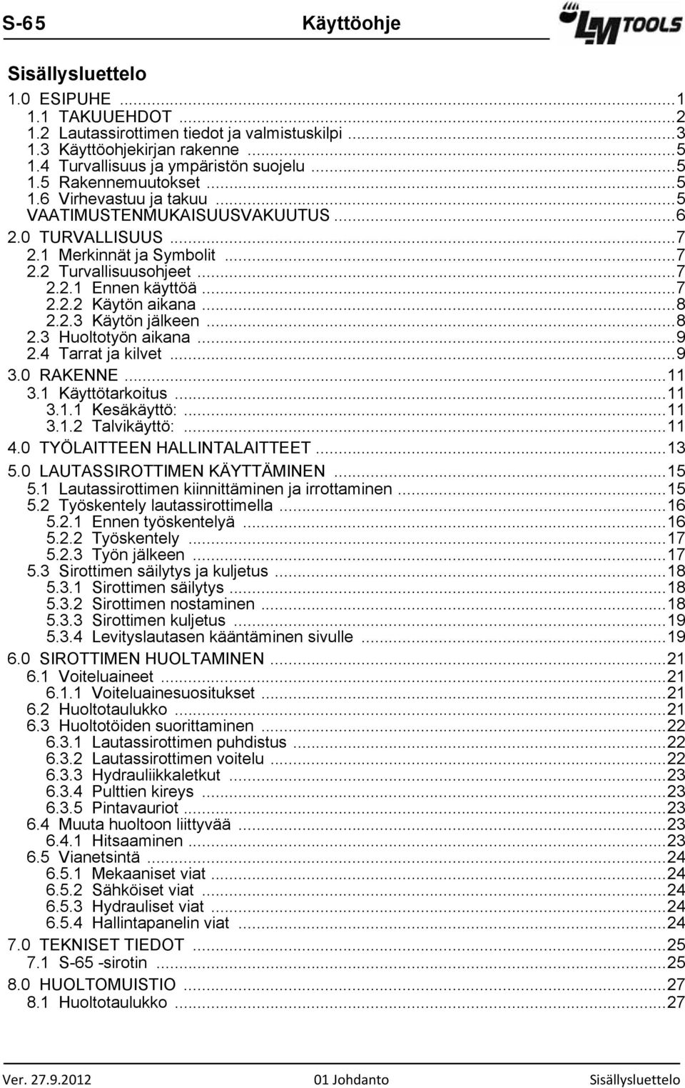 ..8 2.3 Huoltotyön aikana...9 2.4 Tarrat ja kilvet...9 3.0 RAKENNE...11 3.1 Käyttötarkoitus...11 3.1.1 Kesäkäyttö:...11 3.1.2 Talvikäyttö:...11 4.0 TYÖLAITTEEN HALLINTALAITTEET...13 5.