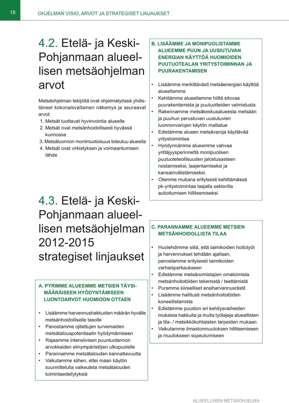 Metsät tuottavat hyvinvointia alueelle 2. Metsät ovat metsänhoidollisesti hyvässä kunnossa 3. Metsäluonnon monimuotoisuus toteutuu alueella 4. Metsät ovat virkistyksen ja voimaantumisen lähde 4.3. Etelä- ja Keski- Pohjanmaan alueellisen metsäohjelman 2012-2015 strategiset linjaukset A.