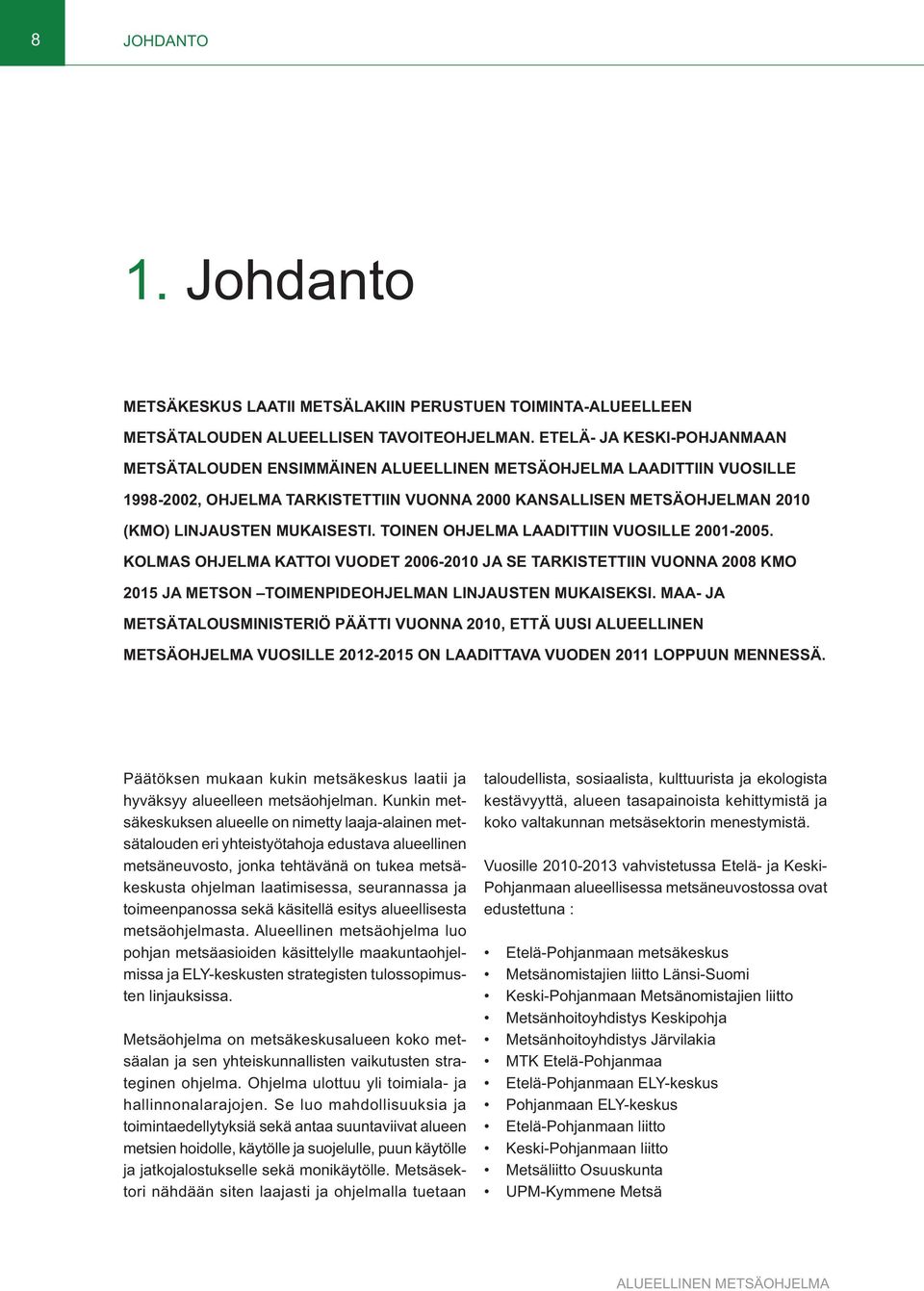 TOINEN OHJELMA LAADITTIIN VUOSILLE 2001-2005. KOLMAS OHJELMA KATTOI VUODET 2006-2010 JA SE TARKISTETTIIN VUONNA 2008 KMO 2015 JA METSON TOIMENPIDEOHJELMAN LINJAUSTEN MUKAISEKSI.