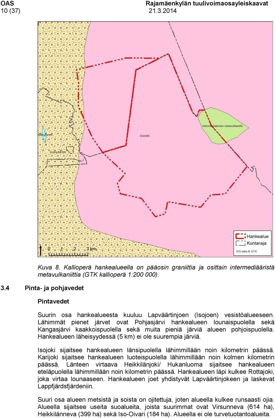 Lähimmät pienet järvet ovat Pohjasjärvi hankealueen lounaispuolella sekä Kangasjärvi kaakkoispuolella sekä muita pieniä järviä alueen pohjoispuolella.