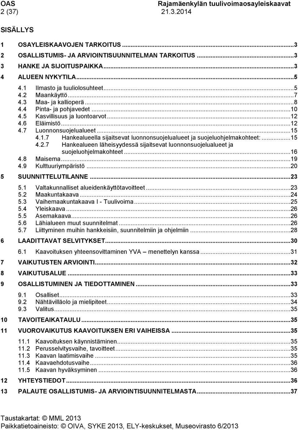 .. 15 4.1.7 Hankealueella sijaitsevat luonnonsuojelualueet ja suojeluohjelmakohteet:... 15 4.2.7 Hankealueen läheisyydessä sijaitsevat luonnonsuojelualueet ja suojeluohjelmakohteet... 16 4.8 Maisema.