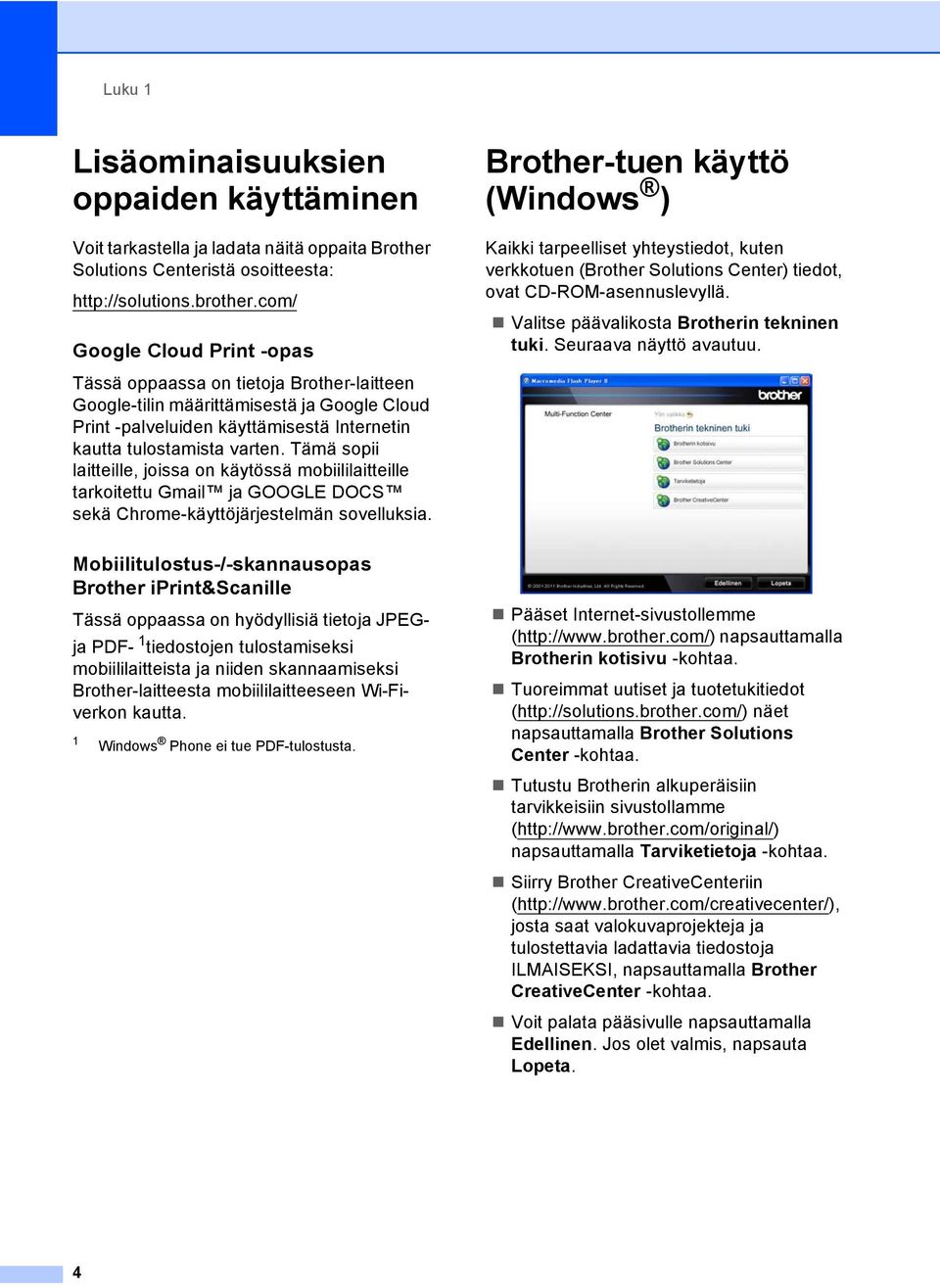 Tämä sopii laitteille, joissa on käytössä mobiililaitteille tarkoitettu Gmail ja GOOGLE DOCS sekä Chrome-käyttöjärjestelmän sovelluksia.